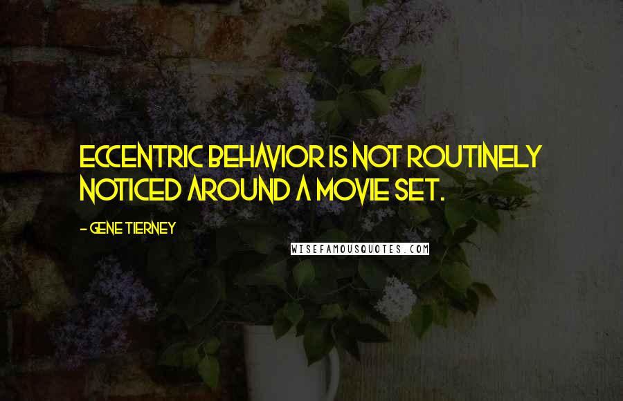 Gene Tierney Quotes: Eccentric behavior is not routinely noticed around a movie set.