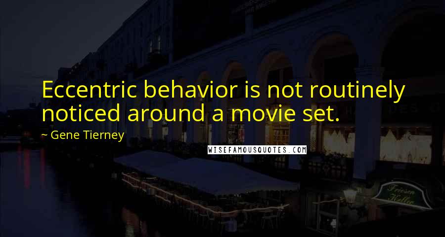 Gene Tierney Quotes: Eccentric behavior is not routinely noticed around a movie set.