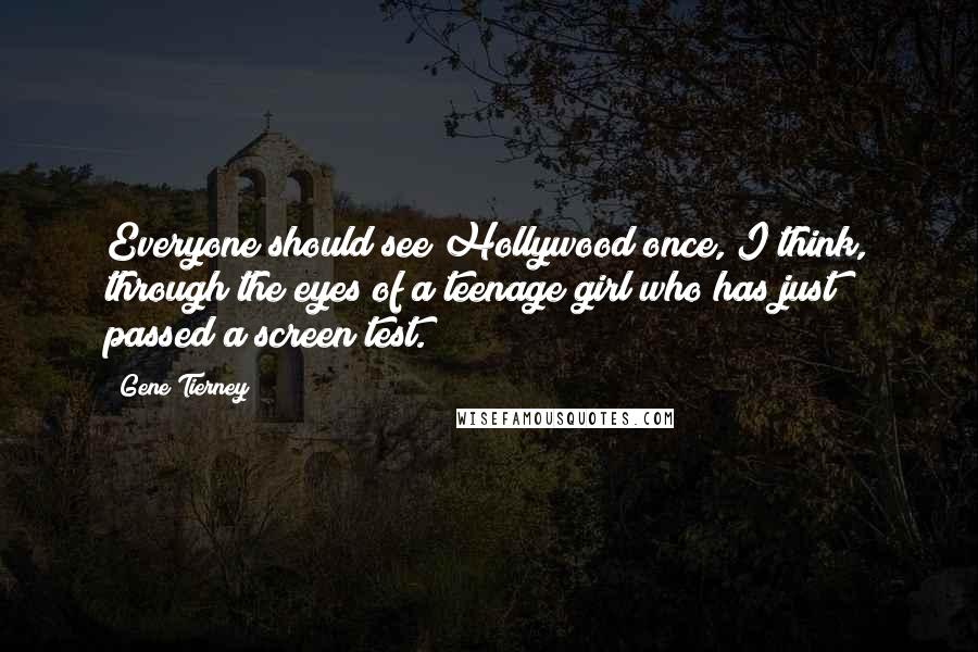 Gene Tierney Quotes: Everyone should see Hollywood once, I think, through the eyes of a teenage girl who has just passed a screen test.