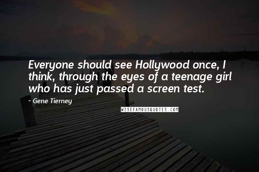 Gene Tierney Quotes: Everyone should see Hollywood once, I think, through the eyes of a teenage girl who has just passed a screen test.