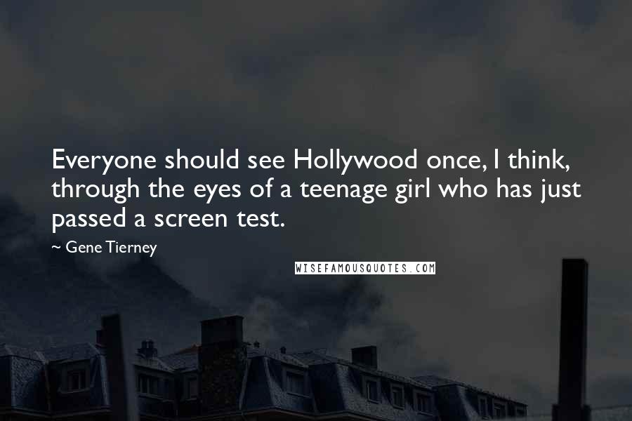 Gene Tierney Quotes: Everyone should see Hollywood once, I think, through the eyes of a teenage girl who has just passed a screen test.