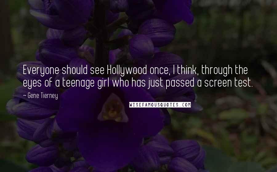 Gene Tierney Quotes: Everyone should see Hollywood once, I think, through the eyes of a teenage girl who has just passed a screen test.