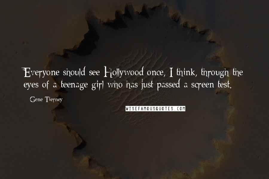 Gene Tierney Quotes: Everyone should see Hollywood once, I think, through the eyes of a teenage girl who has just passed a screen test.