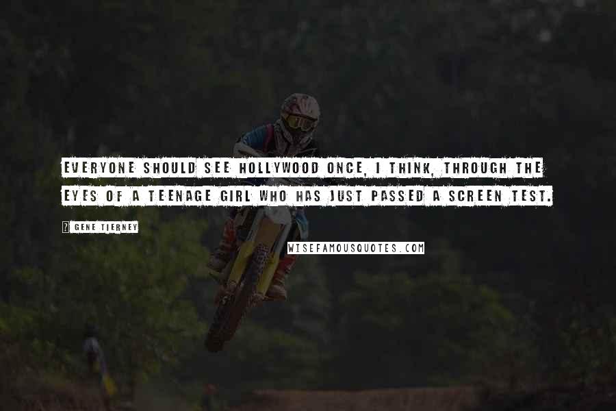 Gene Tierney Quotes: Everyone should see Hollywood once, I think, through the eyes of a teenage girl who has just passed a screen test.