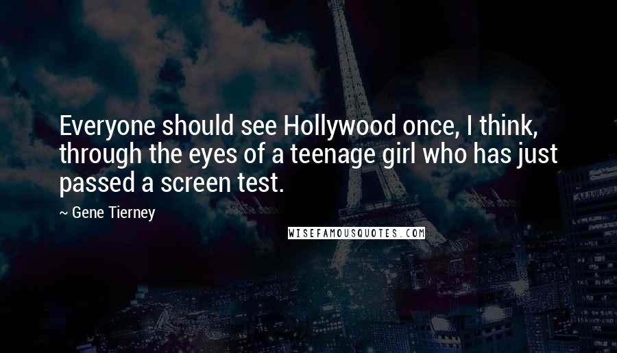 Gene Tierney Quotes: Everyone should see Hollywood once, I think, through the eyes of a teenage girl who has just passed a screen test.