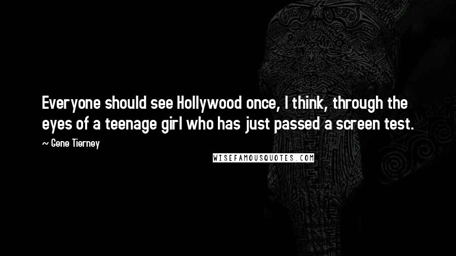 Gene Tierney Quotes: Everyone should see Hollywood once, I think, through the eyes of a teenage girl who has just passed a screen test.
