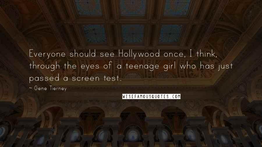 Gene Tierney Quotes: Everyone should see Hollywood once, I think, through the eyes of a teenage girl who has just passed a screen test.