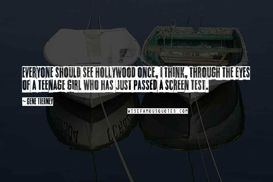 Gene Tierney Quotes: Everyone should see Hollywood once, I think, through the eyes of a teenage girl who has just passed a screen test.