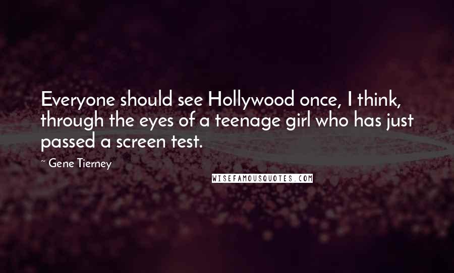 Gene Tierney Quotes: Everyone should see Hollywood once, I think, through the eyes of a teenage girl who has just passed a screen test.