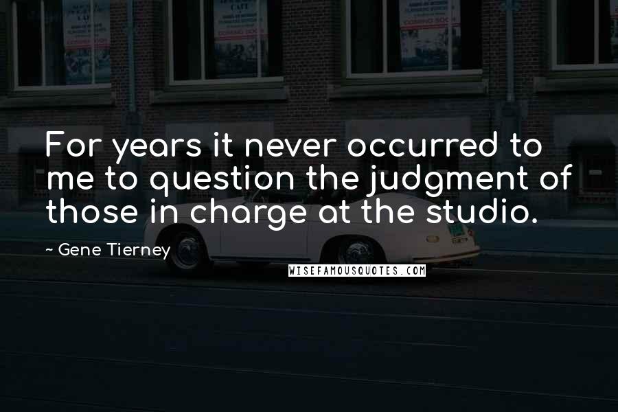 Gene Tierney Quotes: For years it never occurred to me to question the judgment of those in charge at the studio.