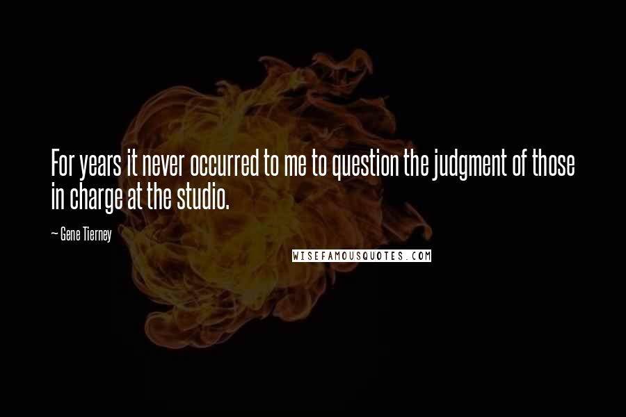 Gene Tierney Quotes: For years it never occurred to me to question the judgment of those in charge at the studio.