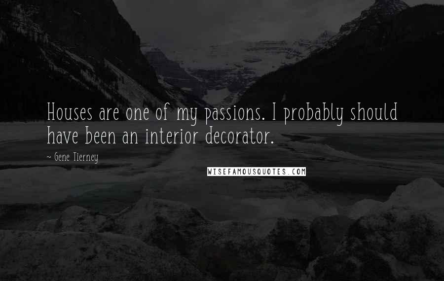 Gene Tierney Quotes: Houses are one of my passions. I probably should have been an interior decorator.