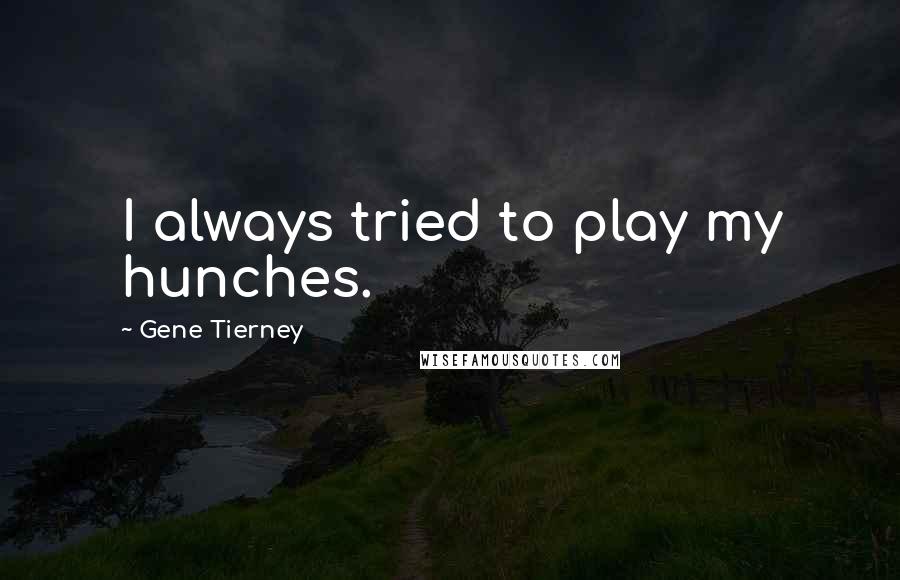 Gene Tierney Quotes: I always tried to play my hunches.