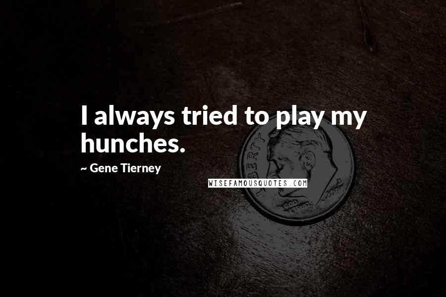 Gene Tierney Quotes: I always tried to play my hunches.