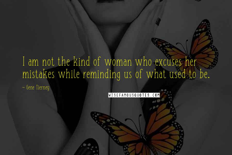 Gene Tierney Quotes: I am not the kind of woman who excuses her mistakes while reminding us of what used to be.