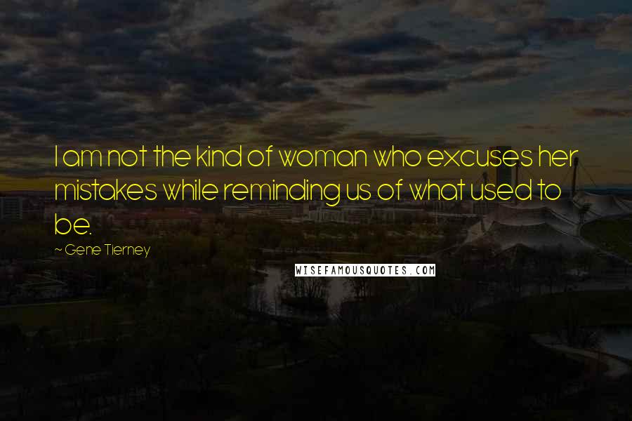 Gene Tierney Quotes: I am not the kind of woman who excuses her mistakes while reminding us of what used to be.