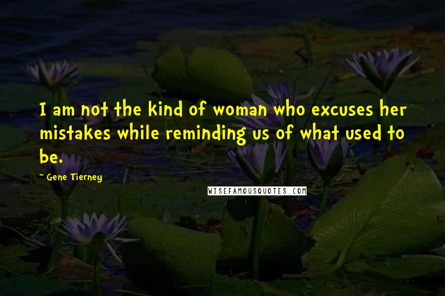 Gene Tierney Quotes: I am not the kind of woman who excuses her mistakes while reminding us of what used to be.