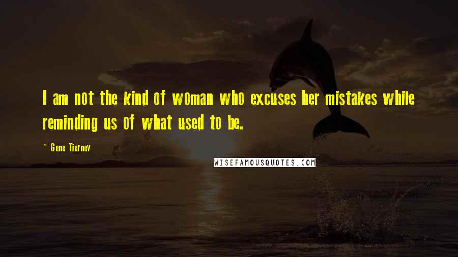 Gene Tierney Quotes: I am not the kind of woman who excuses her mistakes while reminding us of what used to be.