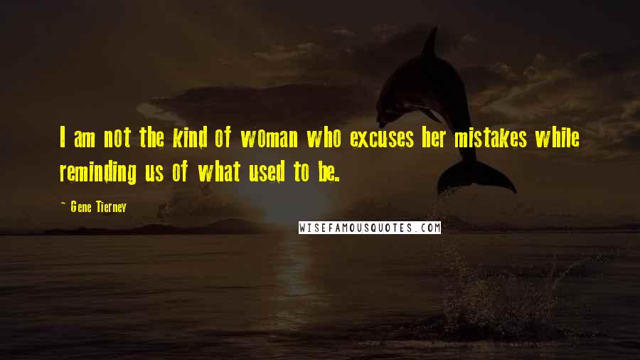 Gene Tierney Quotes: I am not the kind of woman who excuses her mistakes while reminding us of what used to be.