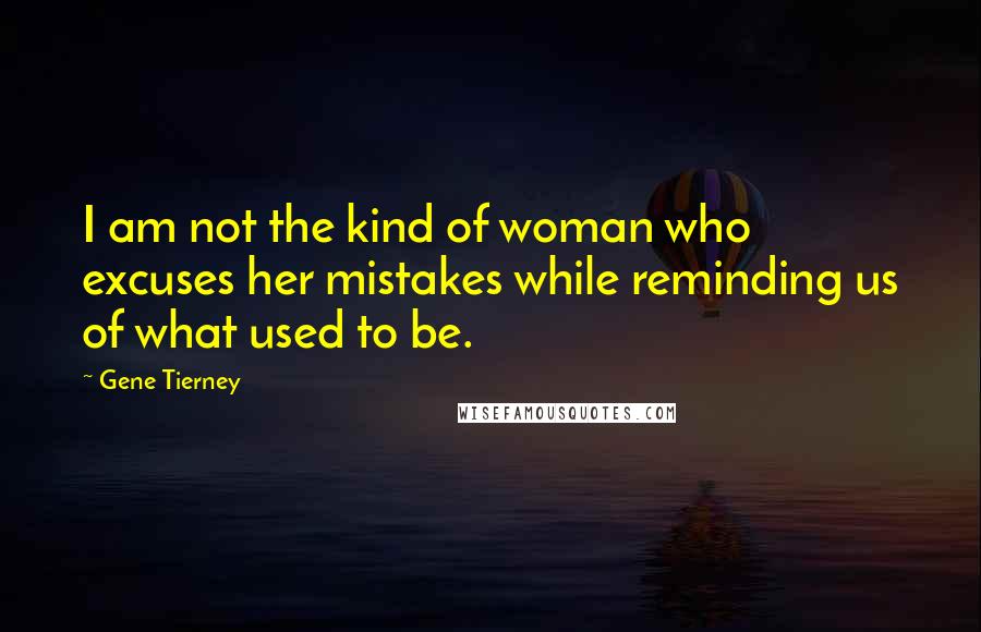 Gene Tierney Quotes: I am not the kind of woman who excuses her mistakes while reminding us of what used to be.