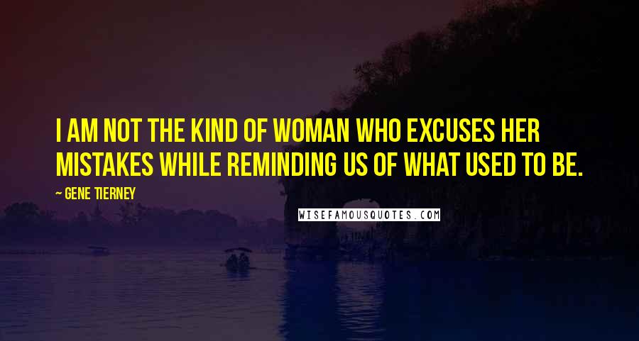 Gene Tierney Quotes: I am not the kind of woman who excuses her mistakes while reminding us of what used to be.