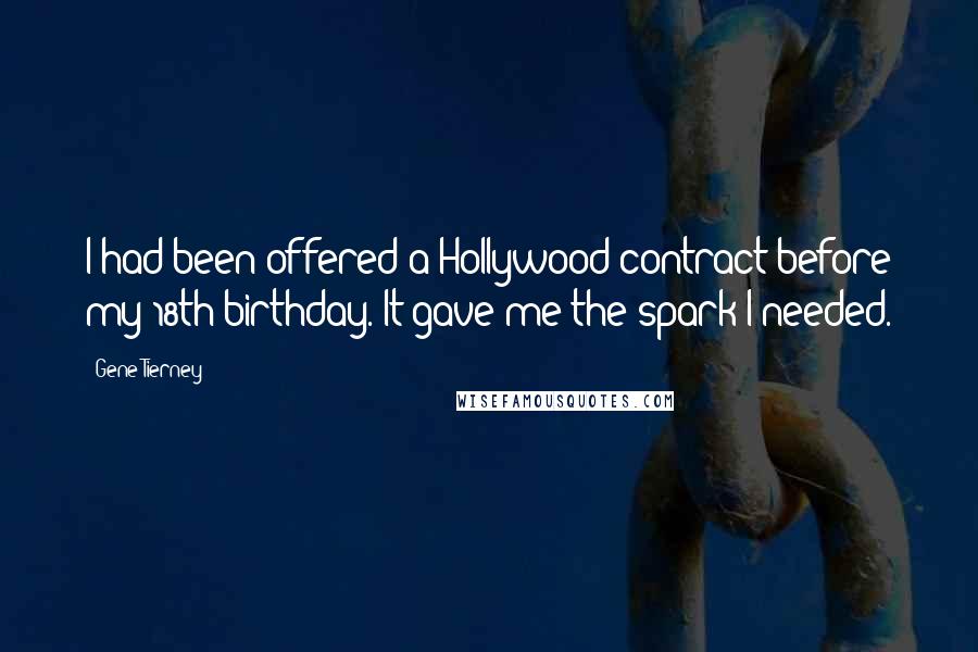 Gene Tierney Quotes: I had been offered a Hollywood contract before my 18th birthday. It gave me the spark I needed.