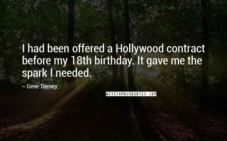 Gene Tierney Quotes: I had been offered a Hollywood contract before my 18th birthday. It gave me the spark I needed.