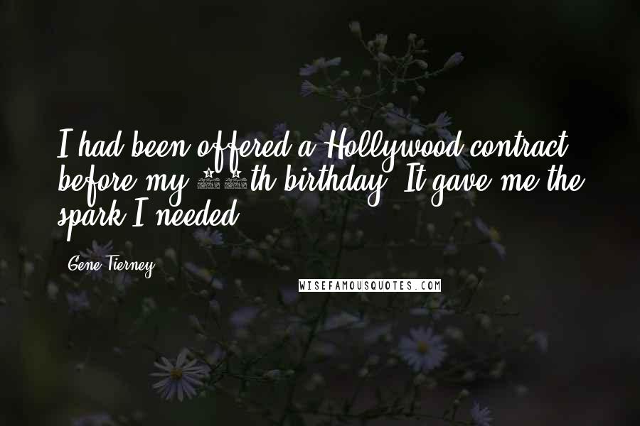 Gene Tierney Quotes: I had been offered a Hollywood contract before my 18th birthday. It gave me the spark I needed.