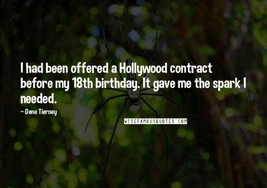 Gene Tierney Quotes: I had been offered a Hollywood contract before my 18th birthday. It gave me the spark I needed.