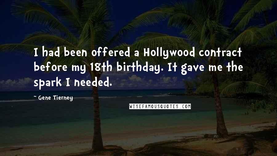 Gene Tierney Quotes: I had been offered a Hollywood contract before my 18th birthday. It gave me the spark I needed.