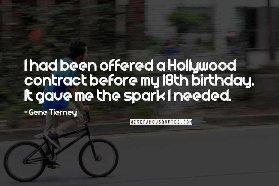 Gene Tierney Quotes: I had been offered a Hollywood contract before my 18th birthday. It gave me the spark I needed.