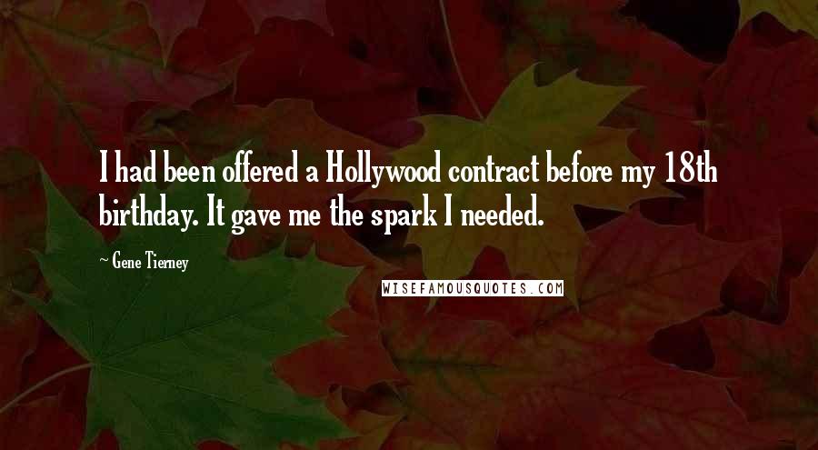 Gene Tierney Quotes: I had been offered a Hollywood contract before my 18th birthday. It gave me the spark I needed.