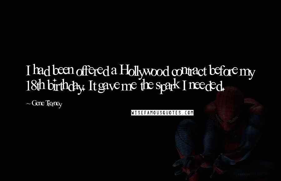 Gene Tierney Quotes: I had been offered a Hollywood contract before my 18th birthday. It gave me the spark I needed.