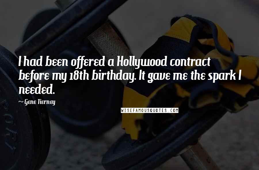 Gene Tierney Quotes: I had been offered a Hollywood contract before my 18th birthday. It gave me the spark I needed.