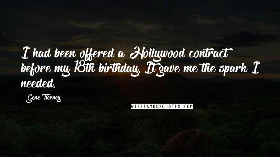 Gene Tierney Quotes: I had been offered a Hollywood contract before my 18th birthday. It gave me the spark I needed.