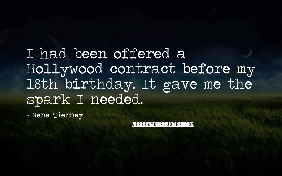 Gene Tierney Quotes: I had been offered a Hollywood contract before my 18th birthday. It gave me the spark I needed.