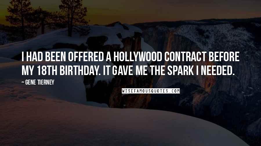 Gene Tierney Quotes: I had been offered a Hollywood contract before my 18th birthday. It gave me the spark I needed.