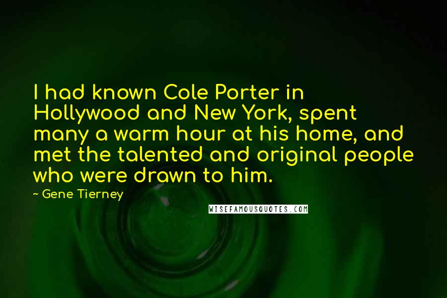 Gene Tierney Quotes: I had known Cole Porter in Hollywood and New York, spent many a warm hour at his home, and met the talented and original people who were drawn to him.