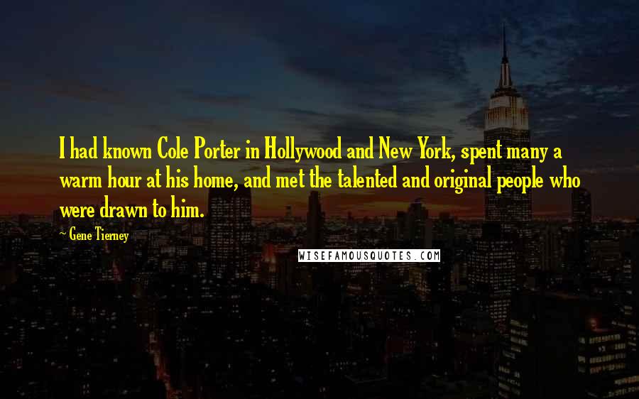 Gene Tierney Quotes: I had known Cole Porter in Hollywood and New York, spent many a warm hour at his home, and met the talented and original people who were drawn to him.