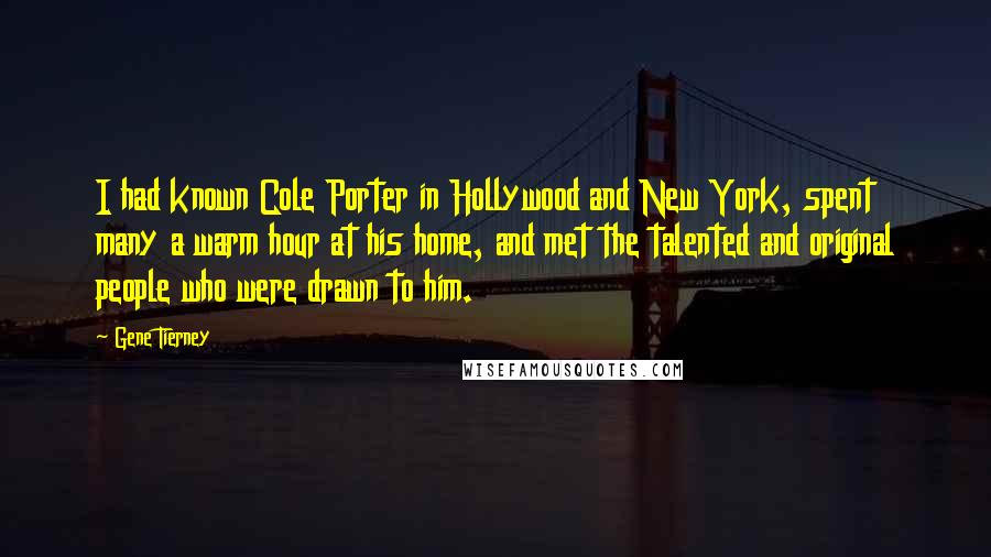 Gene Tierney Quotes: I had known Cole Porter in Hollywood and New York, spent many a warm hour at his home, and met the talented and original people who were drawn to him.