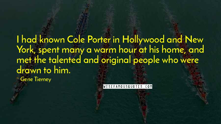 Gene Tierney Quotes: I had known Cole Porter in Hollywood and New York, spent many a warm hour at his home, and met the talented and original people who were drawn to him.