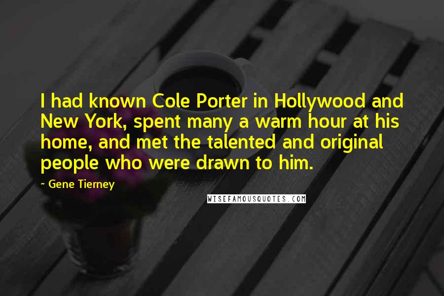 Gene Tierney Quotes: I had known Cole Porter in Hollywood and New York, spent many a warm hour at his home, and met the talented and original people who were drawn to him.