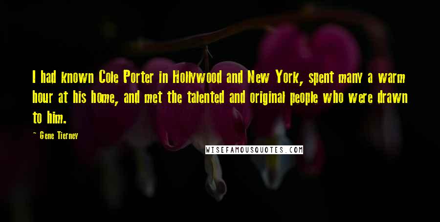 Gene Tierney Quotes: I had known Cole Porter in Hollywood and New York, spent many a warm hour at his home, and met the talented and original people who were drawn to him.