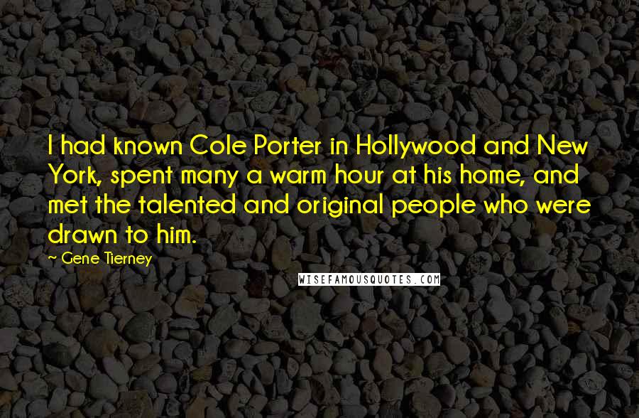 Gene Tierney Quotes: I had known Cole Porter in Hollywood and New York, spent many a warm hour at his home, and met the talented and original people who were drawn to him.