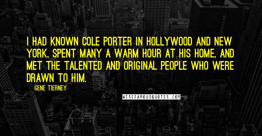 Gene Tierney Quotes: I had known Cole Porter in Hollywood and New York, spent many a warm hour at his home, and met the talented and original people who were drawn to him.