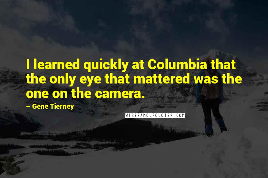 Gene Tierney Quotes: I learned quickly at Columbia that the only eye that mattered was the one on the camera.