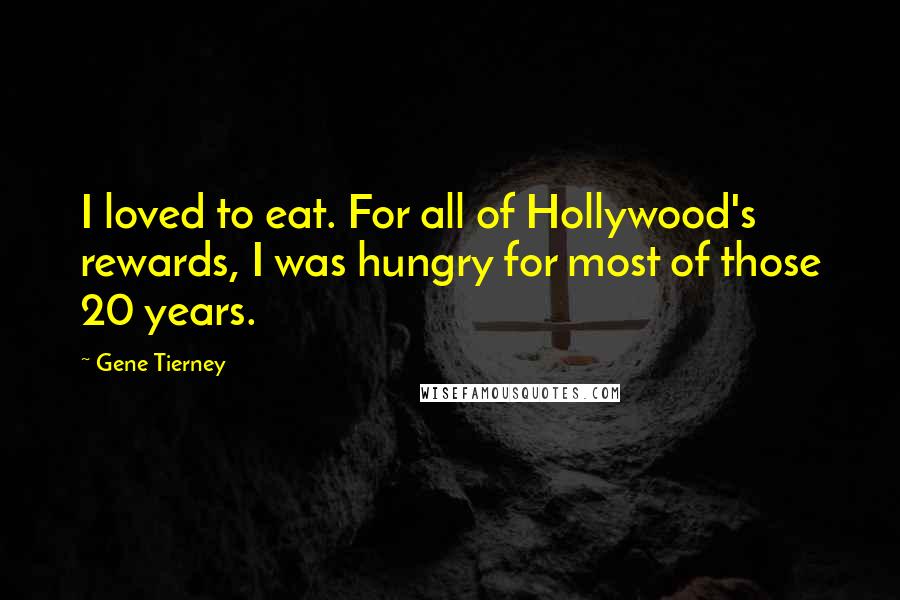 Gene Tierney Quotes: I loved to eat. For all of Hollywood's rewards, I was hungry for most of those 20 years.