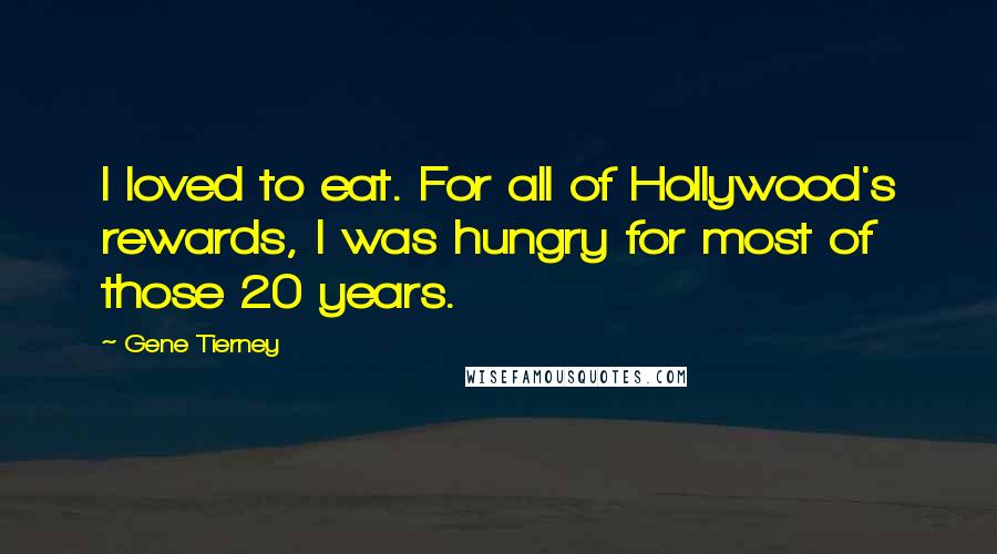 Gene Tierney Quotes: I loved to eat. For all of Hollywood's rewards, I was hungry for most of those 20 years.