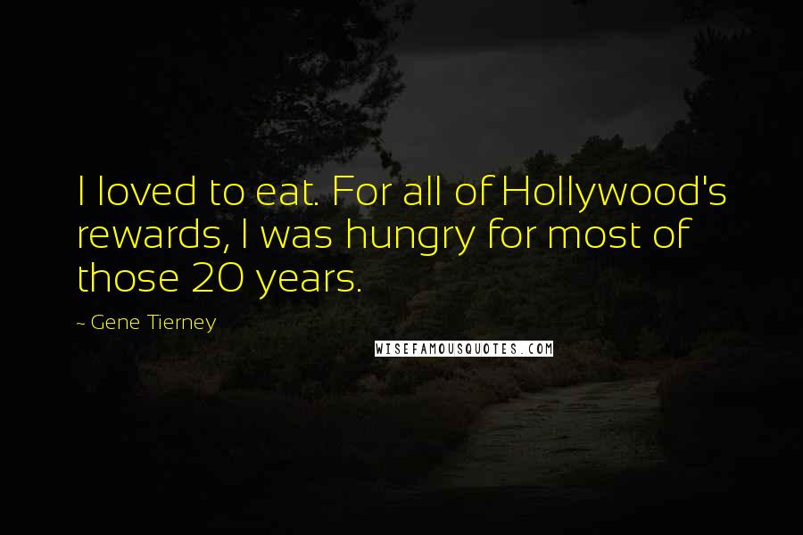 Gene Tierney Quotes: I loved to eat. For all of Hollywood's rewards, I was hungry for most of those 20 years.