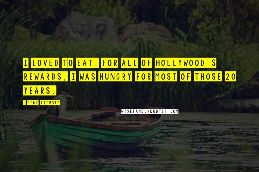 Gene Tierney Quotes: I loved to eat. For all of Hollywood's rewards, I was hungry for most of those 20 years.